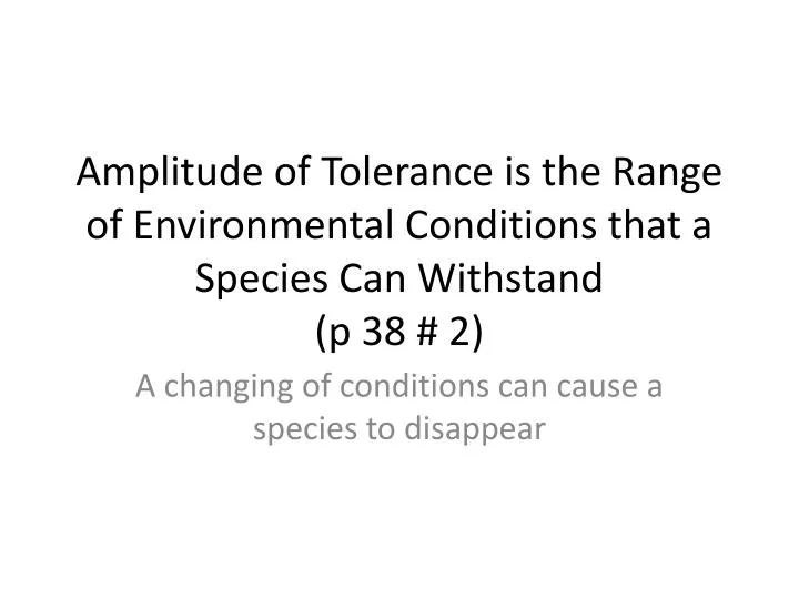 amplitude of tolerance is the range of environmental conditions that a species can withstand p 38 2