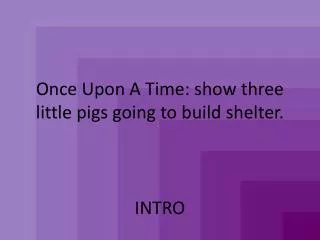 Once Upon A Time: show three little pigs going to build shelter.