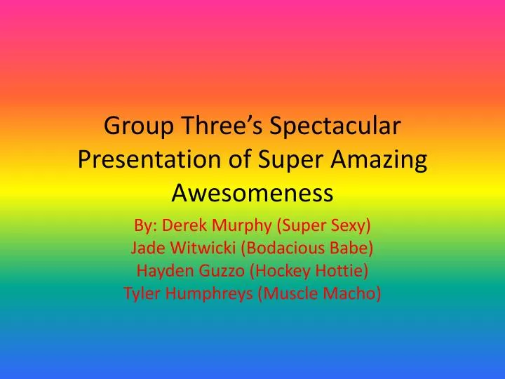 group three s spectacular p resentation of super amazing awesomeness