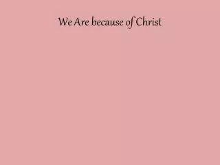 We Are because of Christ