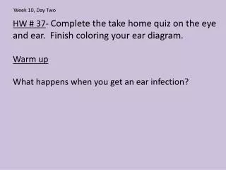 HW # 37 - Complete the take home quiz on the eye and ear. Finish coloring your ear diagram.