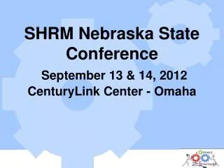 SHRM Nebraska State Conference September 13 &amp; 14, 2012 CenturyLink Center - Omaha