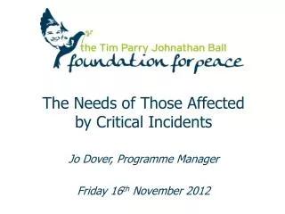 The Needs of Those Affected by Critical Incidents Jo Dover, Programme Manager
