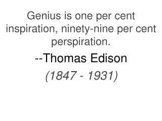 Genius is one per cent inspiration, ninety-nine per cent perspiration. --Thomas Edison