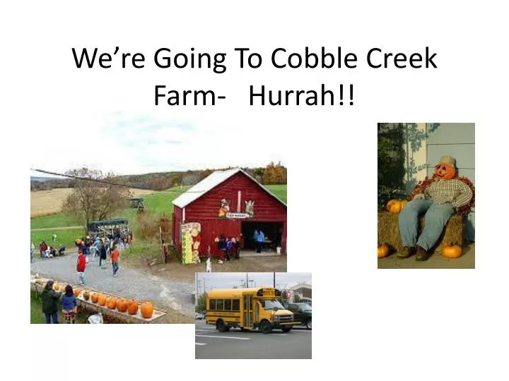 we re going to cobble creek farm hurrah