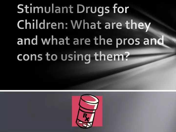 stimulant drugs for children what are they and what are the pros and cons to using them