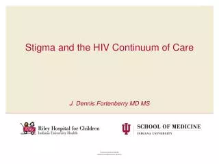 Stigma and the HIV Continuum of Care J. Dennis Fortenberry MD MS