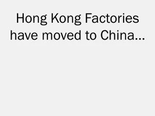 Hong Kong Factories have moved to China …