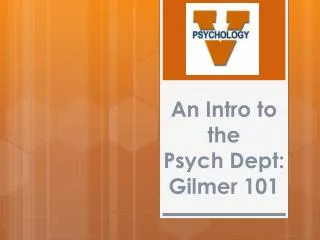 An Intro to the Psych Dept : Gilmer 101