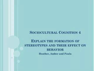 Sociocultural Cognition 4 Explain the formation of stereotypes and their effect on behavior