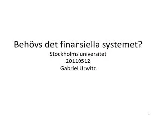 Behövs det finansiella systemet? Stockholms universitet 20110512 Gabriel Urwitz