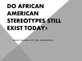 Do African American stereotypes still exist today?