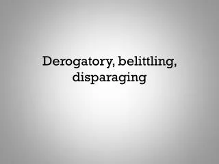 Derogatory, belittling, disparaging