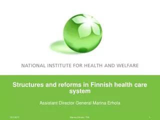 Structures and reforms in Finnish health care system Assistant Director General Marina Erhola