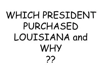 WHICH PRESIDENT PURCHASED LOUISIANA and WHY ??