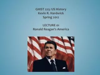 GHIST 225: US History Kevin R. Hardwick Spring 2012 LECTURE 01 Ronald Reagan's America