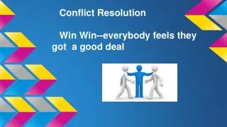 Conflict Resolution Win Win--everybody feels they got a good deal
