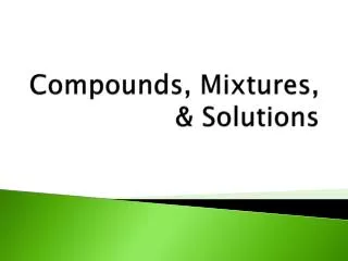 Compounds, Mixtures, &amp; Solutions