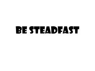 be steadfast
