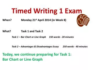 Timed Writing 1 Exam When?		Monday 21 st April 2014 (in Week 8 ) What?		Task 1 and Task 2