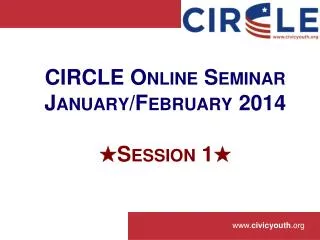 CIRCLE Online Seminar January/February 2014 ? Session 1 ?