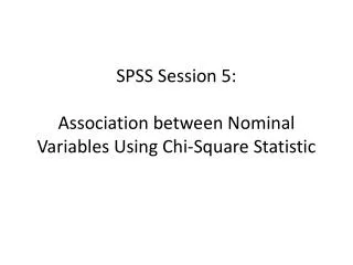 SPSS Session 5: Association between Nominal Variables Using Chi-Square Statistic