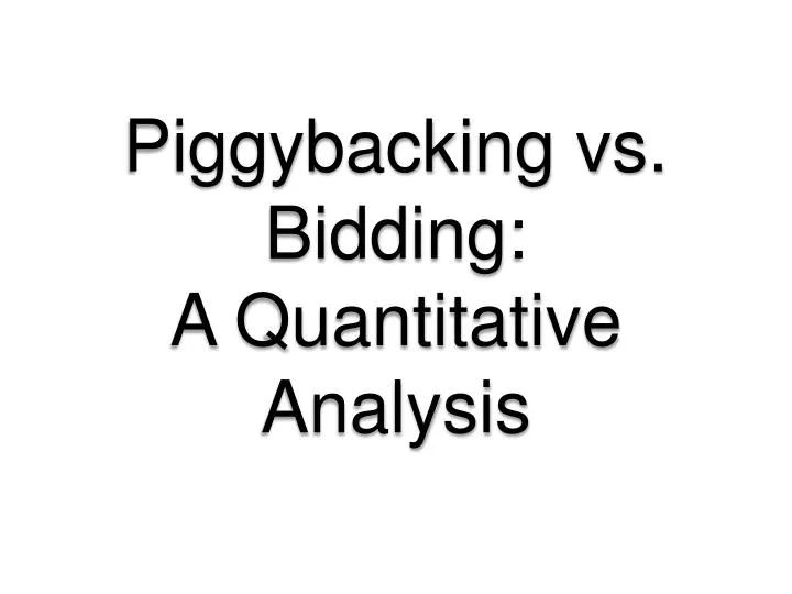 piggybacking vs bidding a quantitative analysis
