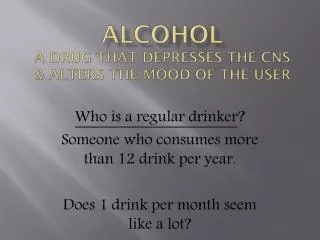 Alcohol a drug that depresses the CNS &amp; alters the mood of the user