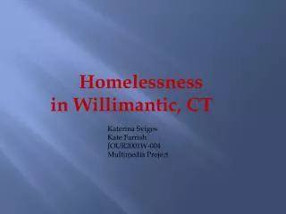 Homelessness in Willimantic, CT Katerina Svigos 		Kate Farrish 		JOUR2001W-004