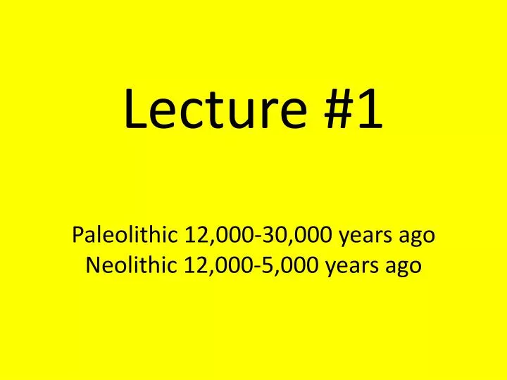 lecture 1 paleolithic 12 000 30 000 years ago neolithic 12 000 5 000 years ago