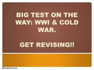 BIG TEST ON THE WAY: WWI &amp; COLD WAR. GET REVISING!!