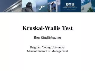 Kruskal-Wallis Test Ben Rindlisbacher Brigham Young University Marriott School of Management