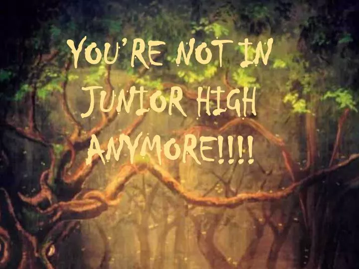 you re not in junior high anymore