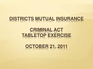 Districts Mutual Insurance Criminal ACT Tabletop Exercise October 21, 2011