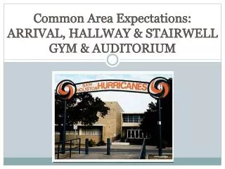 Common Area Expectations: ARRIVAL, HALLWAY &amp; STAIRWELL GYM &amp; AUDITORIUM