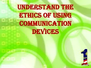 Understand the ethics of using communication devices