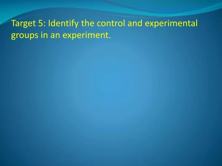 target 5 identify the control and experimental groups in an experiment