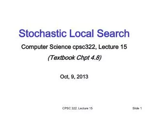 Stochastic Local Search Computer Science cpsc322, Lecture 15 (Textbook Chpt 4.8) Oct, 9, 2013