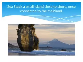 Sea Stack-a small island close to shore, once connected to the mainland.