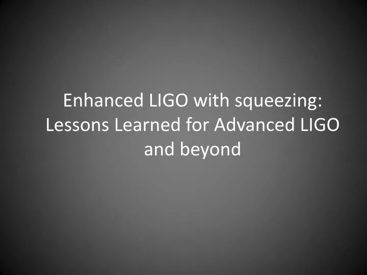 enhanced ligo with squeezing lessons learned for advanced ligo and beyond