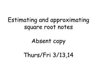 Estimating and approximating square root notes Absent copy Thurs/Fri 3/13,14