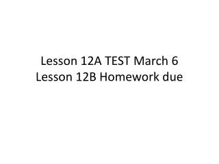 Lesson 12A TEST March 6 Lesson 12B Homework due