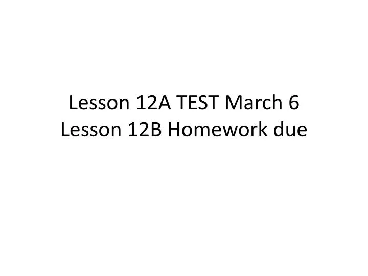 lesson 12a test march 6 lesson 12b homework due