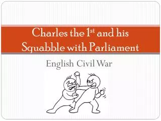 Charles the 1 st and his Squabble with Parliament