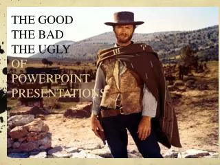 THE GOOD THE BAD THE UGLY OF POWERPOINT PRESENTATIONS