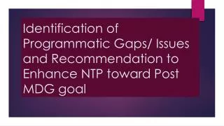 Identification of Programmatic Gaps/ Issues and Recommendation to Enhance NTP toward Post MDG goal