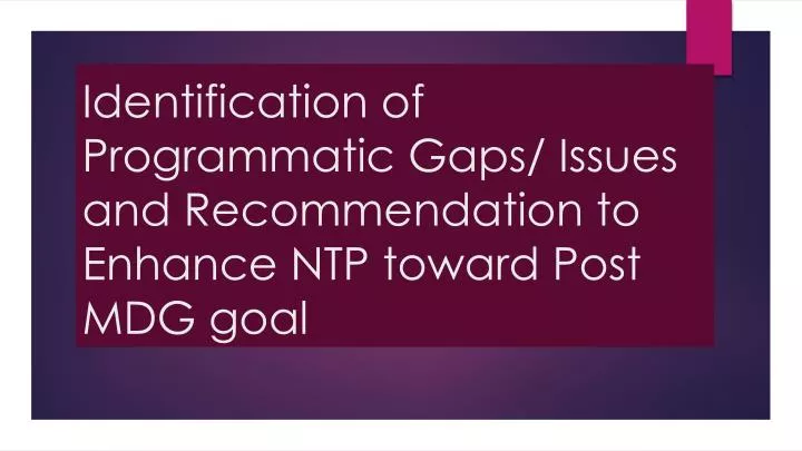 identification of programmatic gaps issues and recommendation to enhance ntp toward post mdg goal