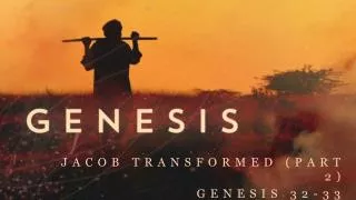 Jacob Transformed (part 2) Genesis 32-33