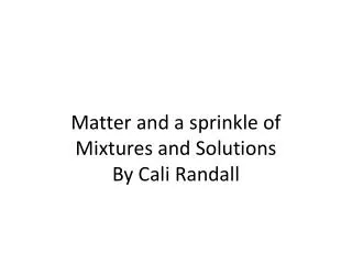 Matter and a sprinkle of Mixtures and S olutions By C ali R andall