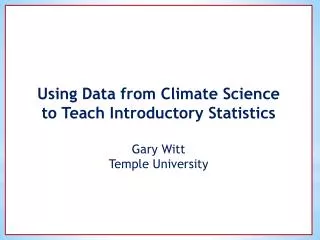 Using Data from Climate Science to Teach Introductory Statistics Gary Witt Temple University